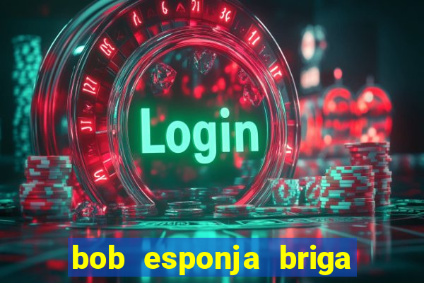 bob esponja briga nos corais